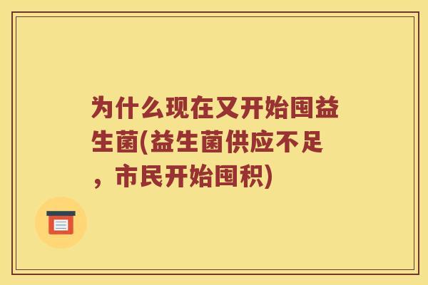 为什么现在又开始囤益生菌(益生菌供应不足，市民开始囤积)