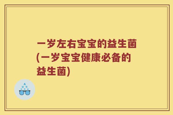 一岁左右宝宝的益生菌(一岁宝宝健康必备的益生菌)