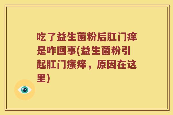 吃了益生菌粉后肛门痒是咋回事(益生菌粉引起肛门瘙痒，原因在这里)