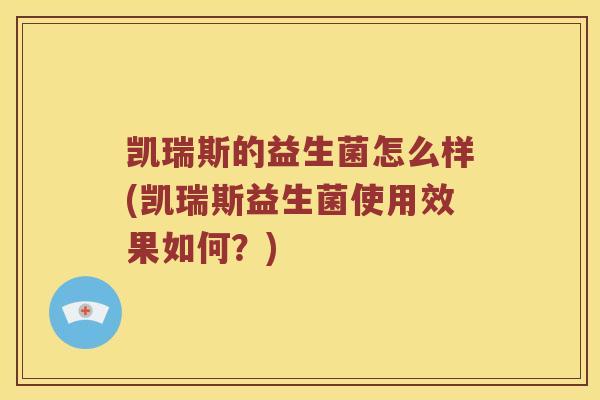 凯瑞斯的益生菌怎么样(凯瑞斯益生菌使用效果如何？)