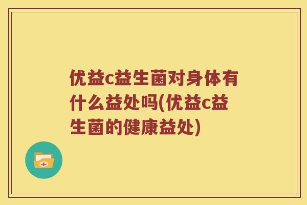 优益c益生菌对身体有什么益处吗(优益c益生菌的健康益处)