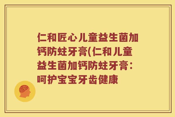 仁和匠心儿童益生菌加钙防蛀牙膏(仁和儿童益生菌加钙防蛀牙膏：呵护宝宝牙齿健康