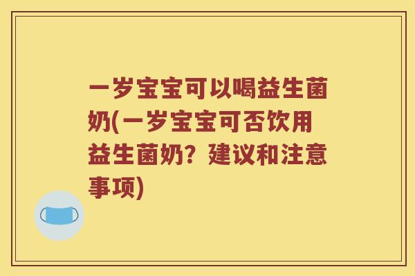 一岁宝宝可以喝益生菌奶(一岁宝宝可否饮用益生菌奶？建议和注意事项)
