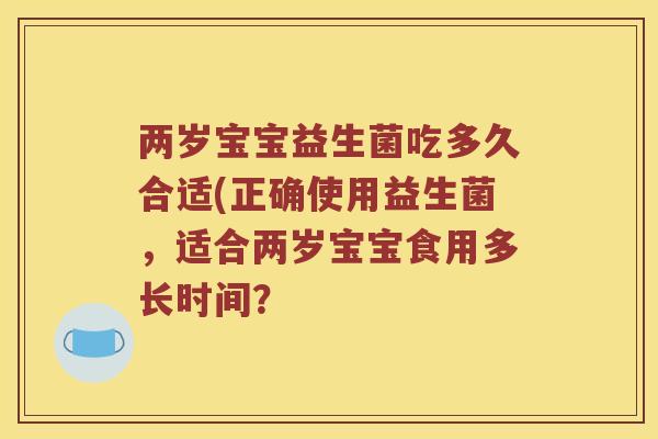两岁宝宝益生菌吃多久合适(正确使用益生菌，适合两岁宝宝食用多长时间？