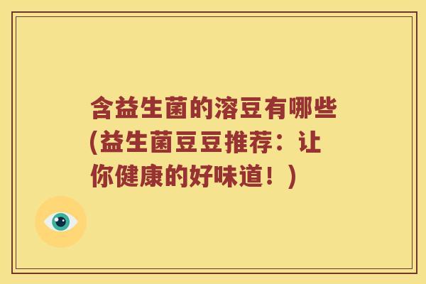 含益生菌的溶豆有哪些(益生菌豆豆推荐：让你健康的好味道！)