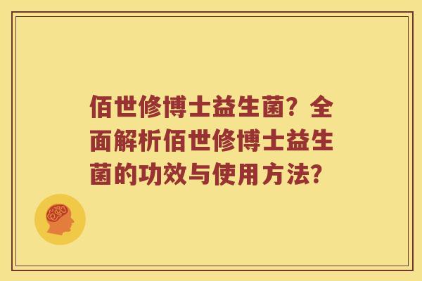 佰世修博士益生菌？全面解析佰世修博士益生菌的功效与使用方法？