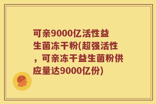 可亲9000亿活性益生菌冻干粉(超强活性，可亲冻干益生菌粉供应量达9000亿份)