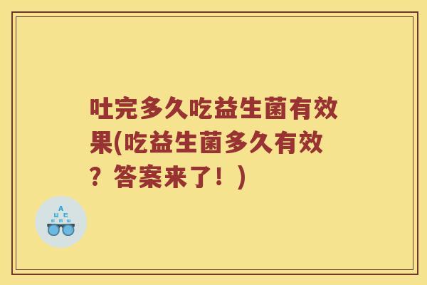吐完多久吃益生菌有效果(吃益生菌多久有效？答案来了！)
