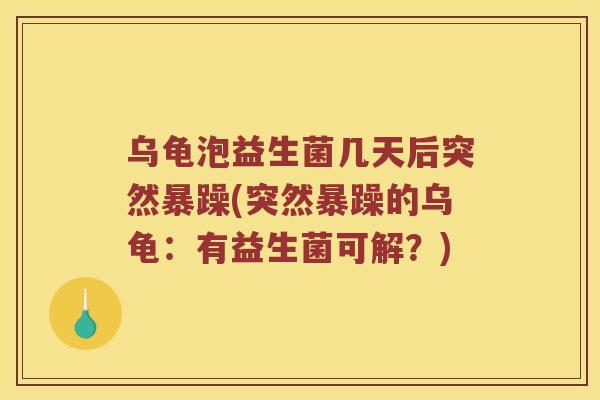 乌龟泡益生菌几天后突然暴躁(突然暴躁的乌龟：有益生菌可解？)