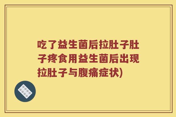 吃了益生菌后拉肚子肚子疼食用益生菌后出现拉肚子与腹痛症状)