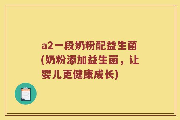 a2一段奶粉配益生菌(奶粉添加益生菌，让婴儿更健康成长)