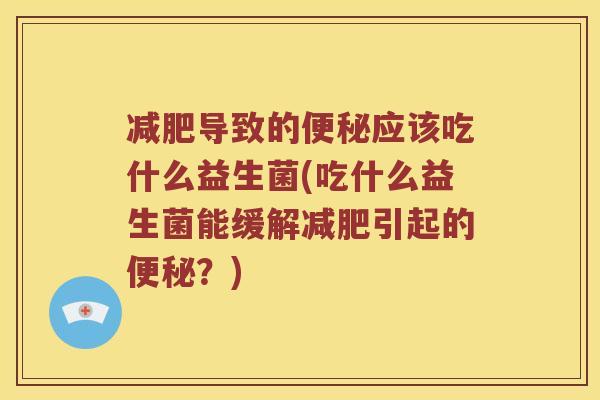导致的应该吃什么益生菌(吃什么益生菌能缓解引起的?) 导致的应该吃什么益生菌(吃什么益生菌能缓解引起的?)
