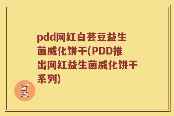 pdd网红白芸豆益生菌威化饼干(PDD推出网红益生菌威化饼干系列)