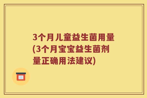 3个月儿童益生菌用量(3个月宝宝益生菌剂量正确用法建议)