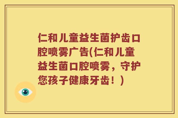 仁和儿童益生菌护齿口腔喷雾广告(仁和儿童益生菌口腔喷雾，守护您孩子健康牙齿！)