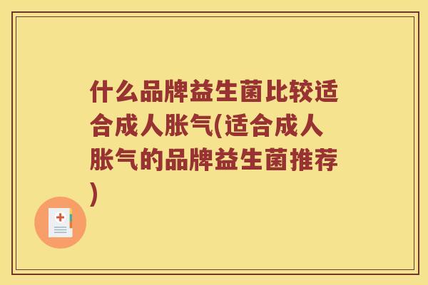 什么品牌益生菌比较适合成人胀气(适合成人胀气的品牌益生菌推荐)
