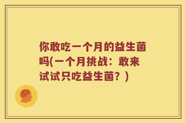 你敢吃一个月的益生菌吗(一个月挑战：敢来试试只吃益生菌？)