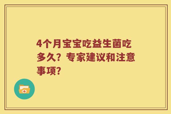 4个月宝宝吃益生菌吃多久？专家建议和注意事项？
