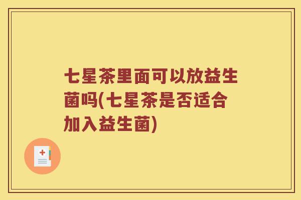 七星茶里面可以放益生菌吗(七星茶是否适合加入益生菌)