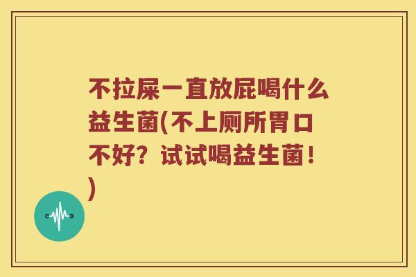 不拉屎一直放屁喝什么益生菌(不上厕所胃口不好？试试喝益生菌！)