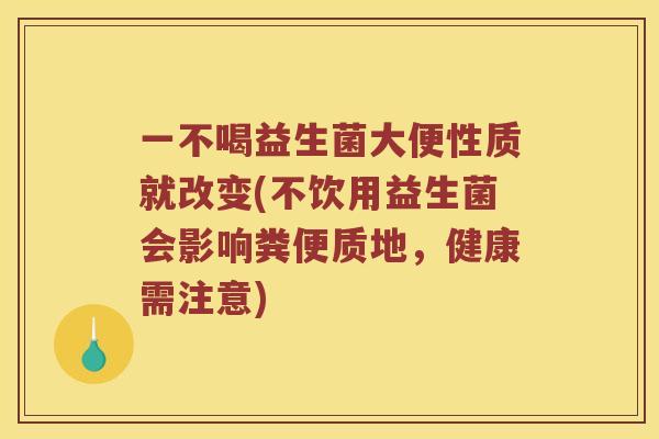 一不喝益生菌大便性质就改变(不饮用益生菌会影响粪便质地，健康需注意)
