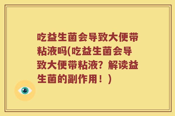 吃益生菌会导致大便带粘液吗(吃益生菌会导致大便带粘液？解读益生菌的副作用！)