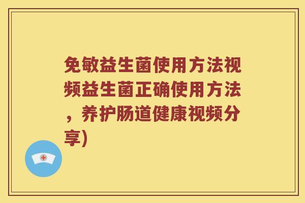 免敏益生菌使用方法视频益生菌正确使用方法，养护肠道健康视频分享)