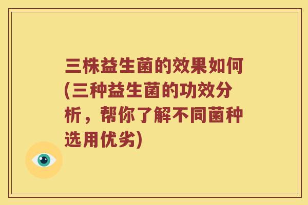 三株益生菌的效果如何(三种益生菌的功效分析，帮你了解不同菌种选用优劣)