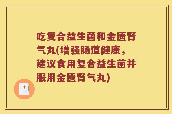 吃复合益生菌和金匮肾气丸(增强肠道健康，建议食用复合益生菌并服用金匮肾气丸)
