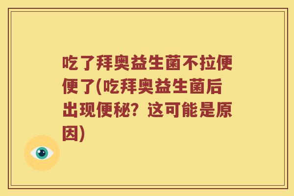 吃了拜奥益生菌不拉便便了(吃拜奥益生菌后出现便秘？这可能是原因)