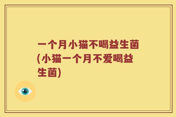 一个月小猫不喝益生菌(小猫一个月不爱喝益生菌)