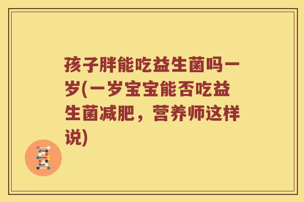 孩子胖能吃益生菌吗一岁(一岁宝宝能否吃益生菌减肥，营养师这样说)