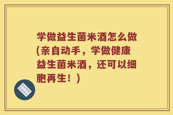 学做益生菌米酒怎么做(亲自动手,学做健康益生菌米酒,还可以细胞再生!) 学做益生菌米酒怎么做(亲自动手,学做健康益生菌米酒,还可以细胞再生!)