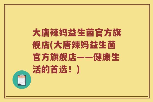 大唐辣妈益生菌官方旗舰店(大唐辣妈益生菌官方旗舰店——健康生活的首选！)