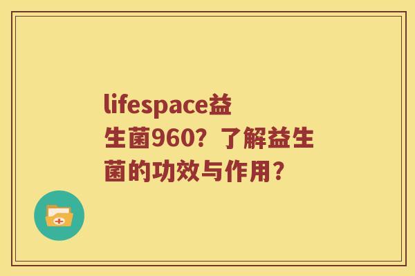 lifespace益生菌960？了解益生菌的功效与作用？
