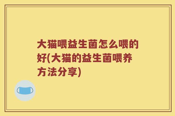 大猫喂益生菌怎么喂的好(大猫的益生菌喂养方法分享)