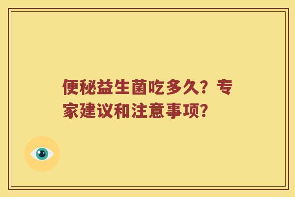 益生菌吃多久?专家建议和注意事项? 益生菌吃多久?专家建议和注意事项?
