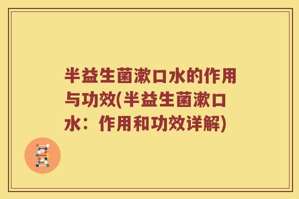 半益生菌漱口水的作用与功效(半益生菌漱口水:作用和功效详解) 半益生菌漱口水的作用与功效(半益生菌漱口水:作用和功效详解)