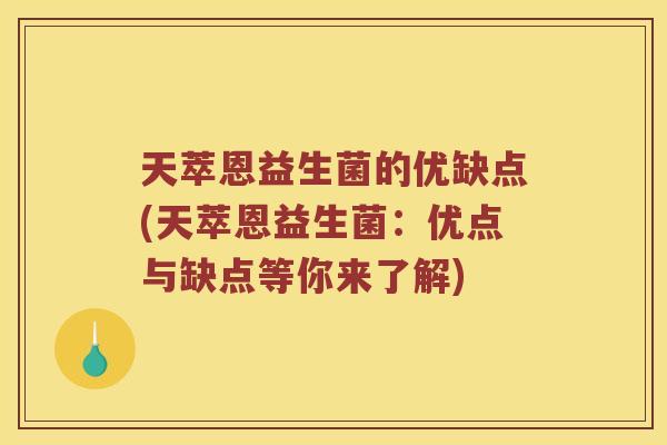 天萃恩益生菌的优缺点(天萃恩益生菌：优点与缺点等你来了解)