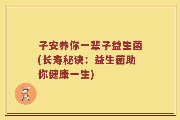 子安养你一辈子益生菌(长寿秘诀：益生菌助你健康一生)
