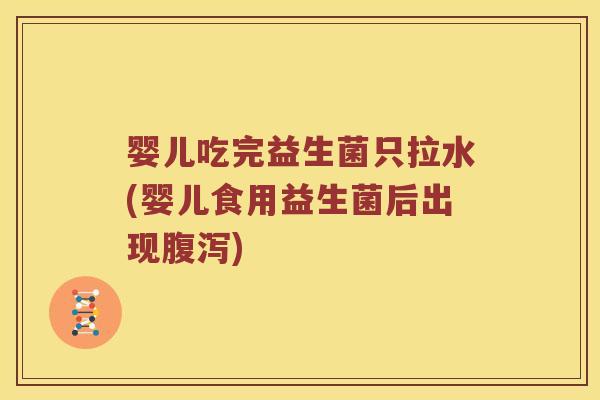 婴儿吃完益生菌只拉水(婴儿食用益生菌后出现腹泻)