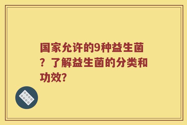 国家允许的9种益生菌？了解益生菌的分类和功效？