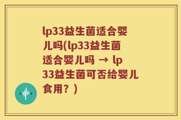 lp33益生菌适合婴儿吗(lp33益生菌适合婴儿吗 → lp33益生菌可否给婴儿食用？)