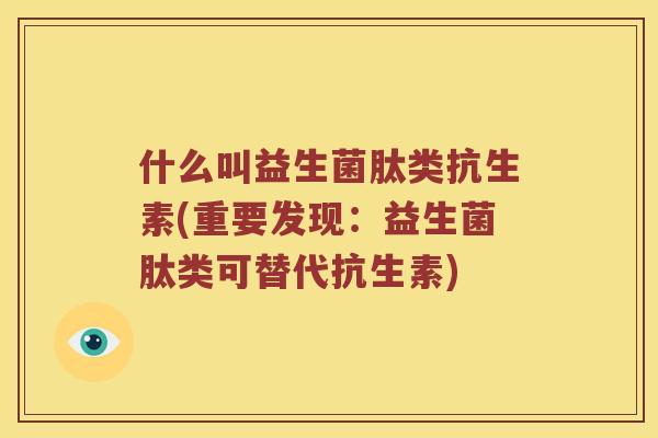 什么叫益生菌肽类抗生素(重要发现：益生菌肽类可替代抗生素)