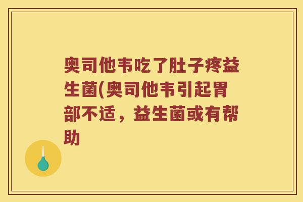 奥司他韦吃了肚子疼益生菌(奥司他韦引起胃部不适，益生菌或有帮助