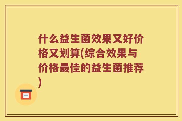 什么益生菌效果又好价格又划算(综合效果与价格最佳的益生菌推荐)