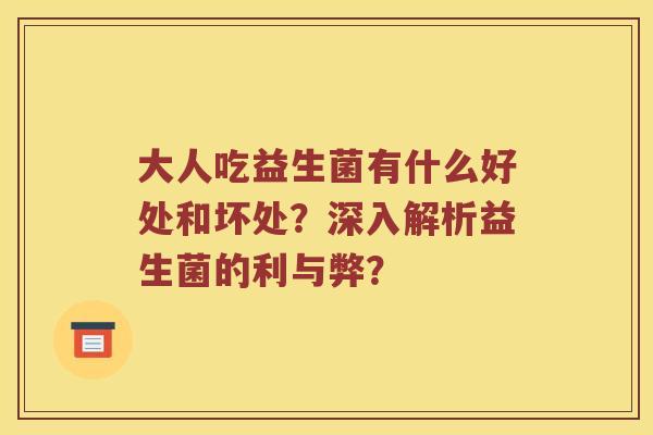 大人吃益生菌有什么好处和坏处？深入解析益生菌的利与弊？