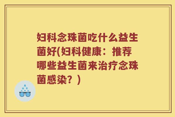 念珠菌吃什么益生菌好(健康:推荐哪些益生菌来念珠菌?) 念珠菌吃什么益生菌好(健康:推荐哪些益生菌来念珠菌?)