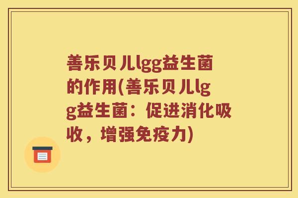 善乐贝儿lgg益生菌的作用(善乐贝儿lgg益生菌：促进消化吸收，增强免疫力)