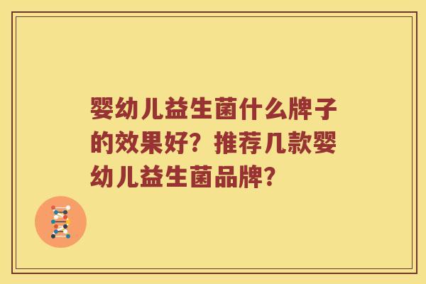 婴幼儿益生菌什么牌子的效果好？推荐几款婴幼儿益生菌品牌？